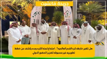 هل تتغير خارطة كرة القدم العالمية؟.. اجتماع لجنة الكرة بجدة يكشف عن خطط تطويرية غير مسبوقة لتعزيز الحضور الدولي. 1